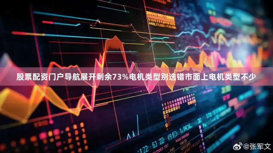 股票配资门户导航展开剩余73%电机类型别选错市面上电机类型不少