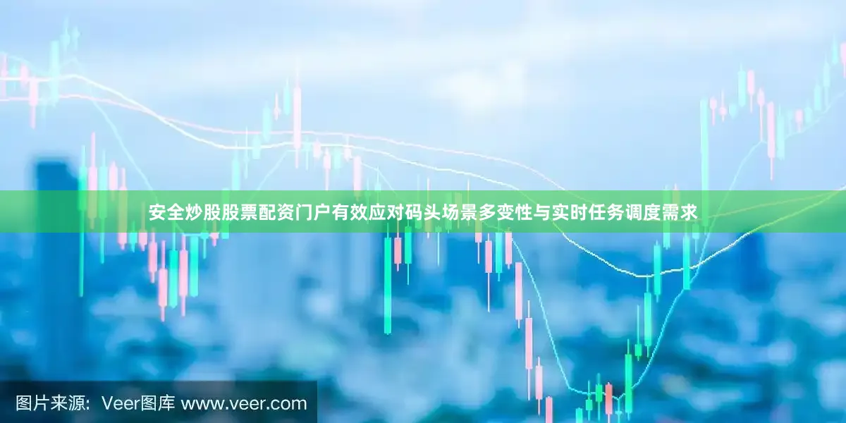 安全炒股股票配资门户有效应对码头场景多变性与实时任务调度需求