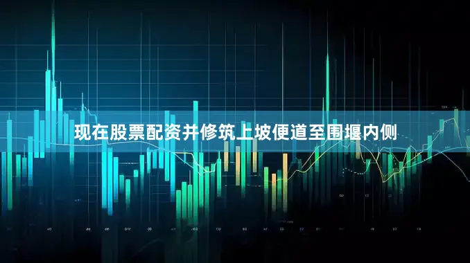 现在股票配资并修筑上坡便道至围堰内侧